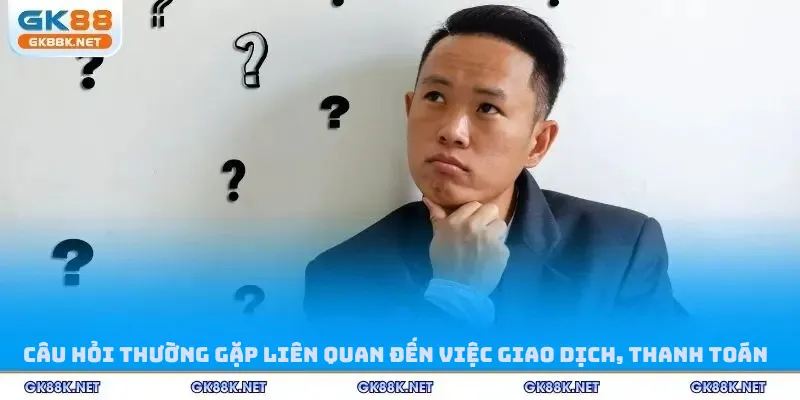 Câu hỏi thường gặp liên quan đến việc giao dịch, thanh toán