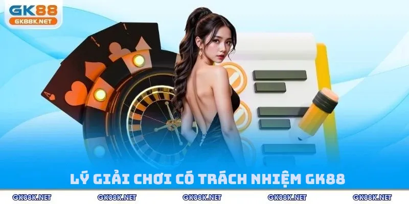 Lý giải chơi có trách nhiệm GK88
