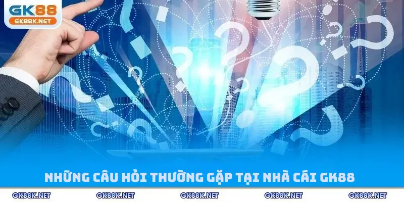 Những câu hỏi thường gặp tại nhà cái GK88