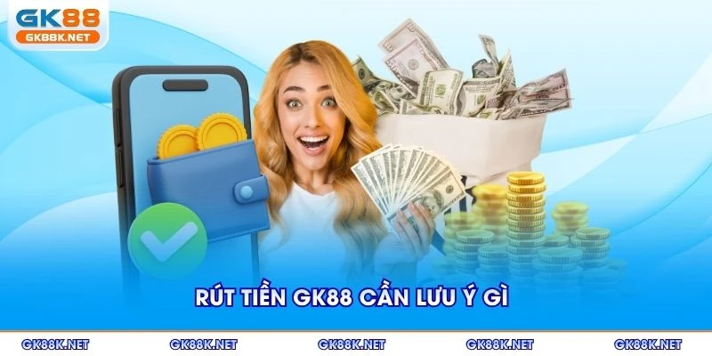 Rút tiền GK88 cần lưu ý gì