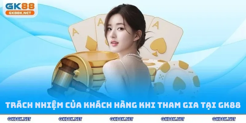 Trách nhiệm của khách hàng khi tham gia tại GK88
